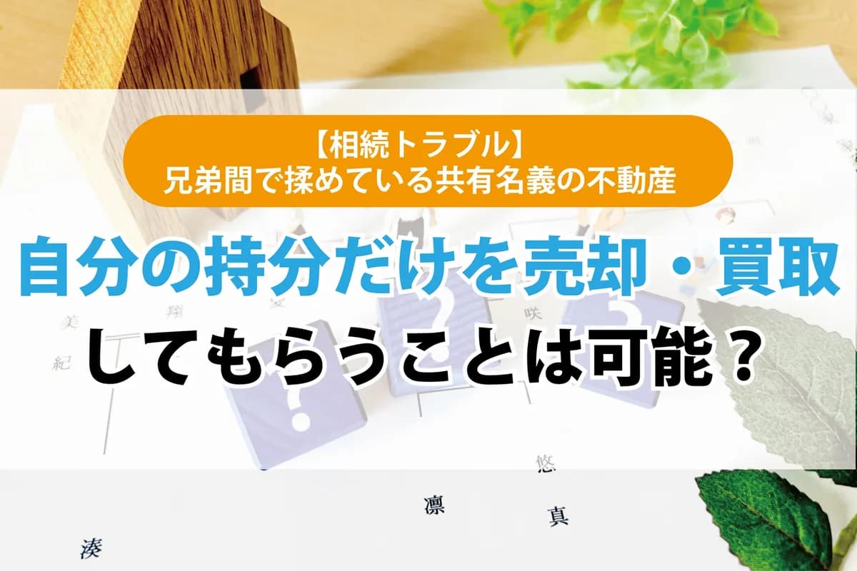 【相続トラブル】兄弟間で揉めている共有名義の不動産。自分の持分だけを売却・買取してもらうことは可能？