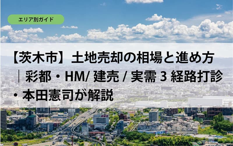 【茨木市】土地売却の相場と進め方｜彩都・HM/建売/実需3経路打診・本田憲司が解説