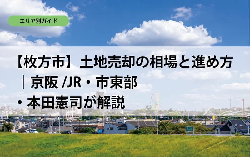 【枚方市】土地売却の相場と進め方｜京阪/JR・市東部・本田憲司が解説