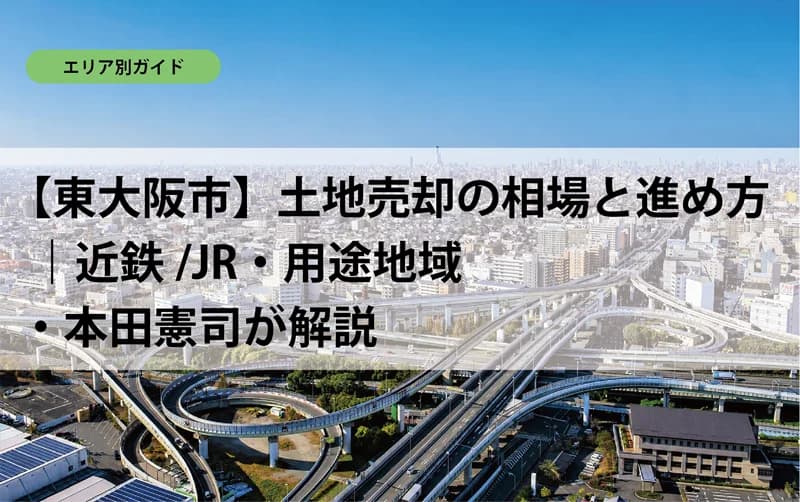 【東大阪市】土地売却の相場と進め方｜近鉄/JR・用途地域・本田憲司が解説