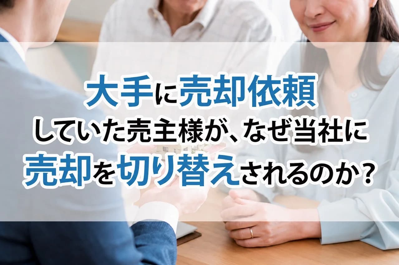 大手に売却依頼していた売主様が、 なぜ当社に売却を切り替えされるのか？