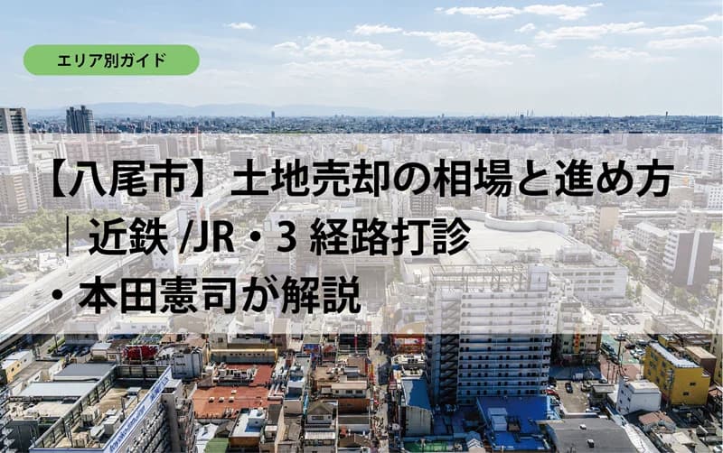 【八尾市】土地売却の相場と進め方｜近鉄/JR・3経路打診・本田憲司が解説