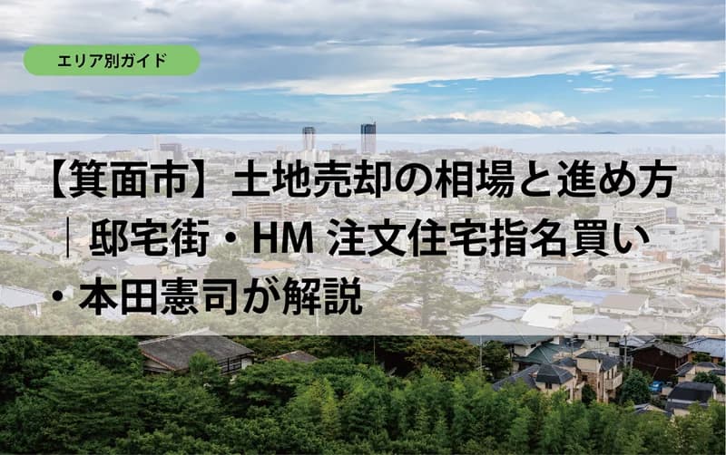 【箕面市】土地売却の相場と進め方｜邸宅街・HM注文住宅指名買い・本田憲司が解説