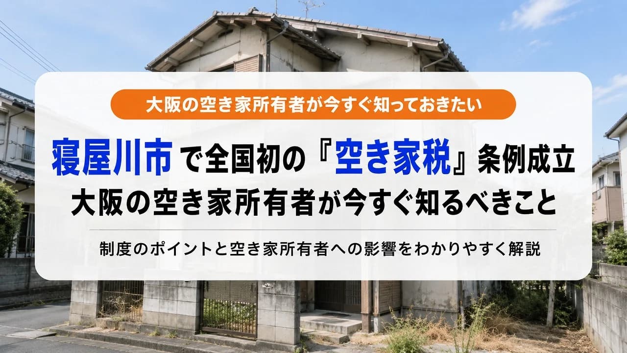 寝屋川市で全国初の「空き家税」条例成立｜大阪の空き家所有者が今すぐ知るべきこと