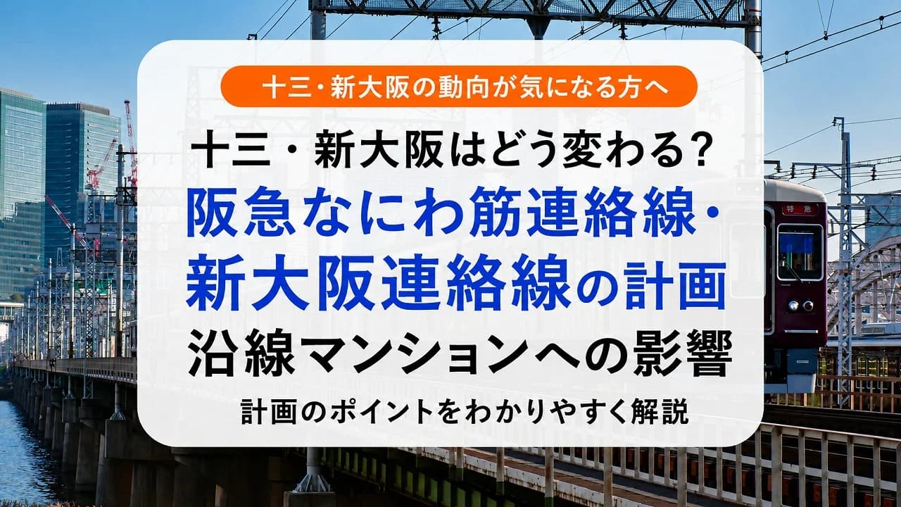 十三・新大阪はどう変わる？阪急なにわ筋連絡線・新大阪連絡線の計画と沿線マンションへの影響