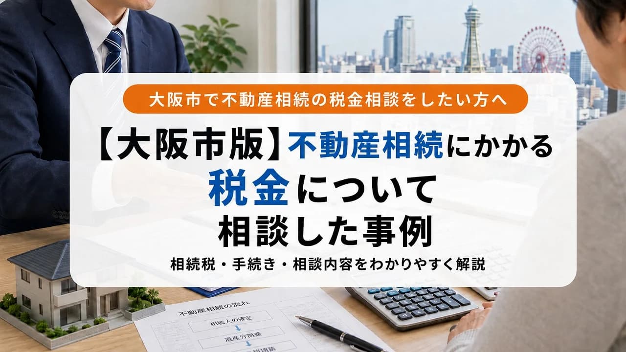 【大阪市版】不動産相続にかかる税金について相談した事例
