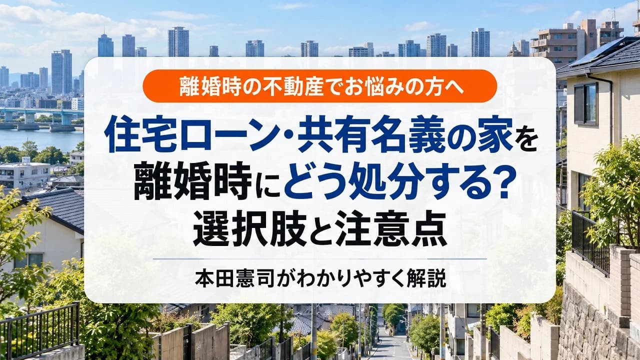 住宅ローン・共有名義の家を離婚時にどう処分する?選択肢と注意点|本田憲司が解説