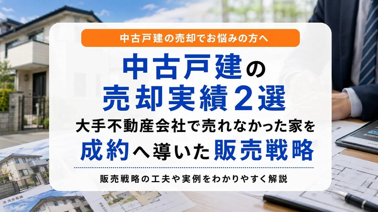 中古戸建の売却実績2選|大手不動産会社で売れなかった家を成約へ導いた販売戦略