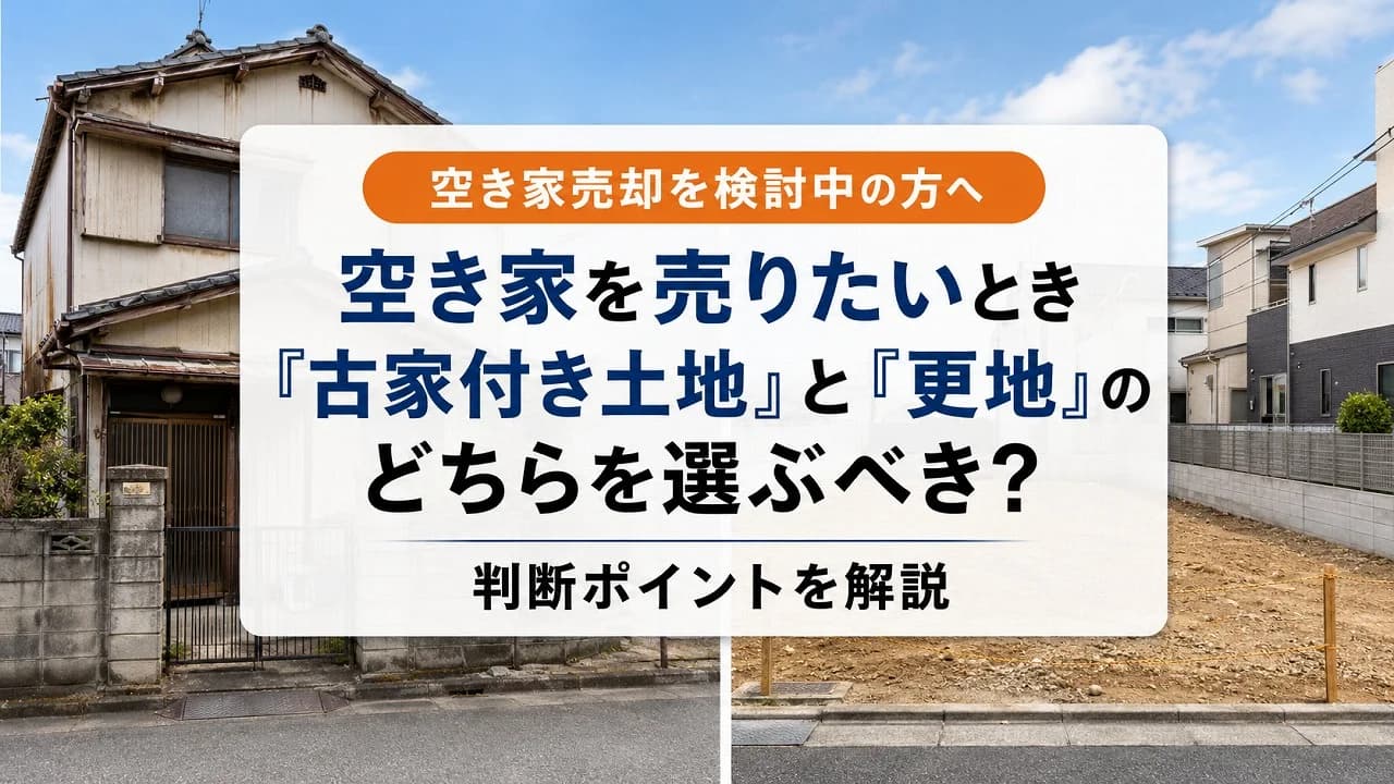 空き家を売りたいとき「古家付き土地」と「更地」のどちらを選ぶべき?