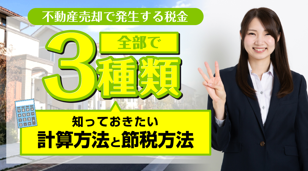 不動産売却で発生する税金は全部で3種類！知っておきたい計算方法と節税方法