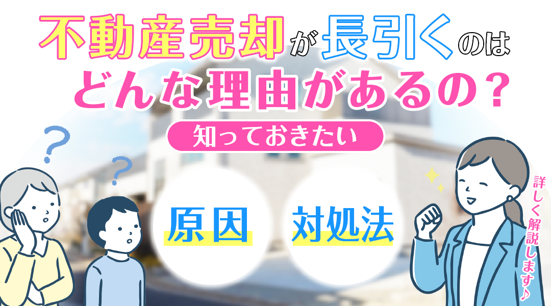 不動産売却が長引くのはどんな理由があるの？知っておきたい原因と対処法