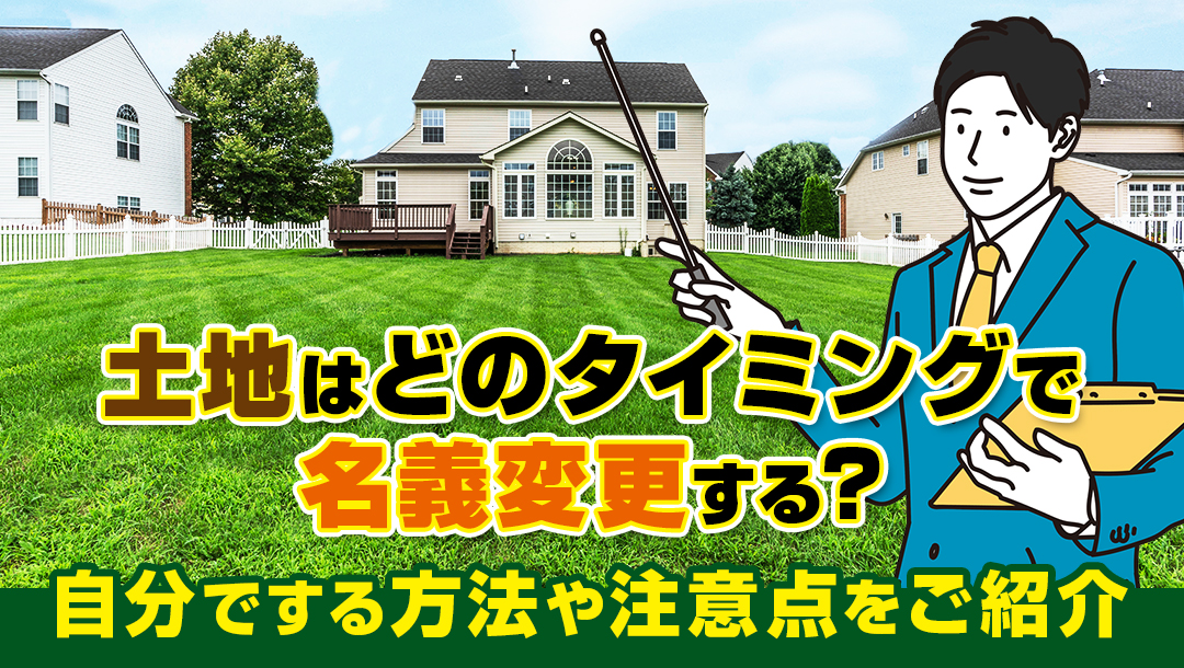 土地はどのタイミングで名義変更する？自分でする方法や注意点をご紹介