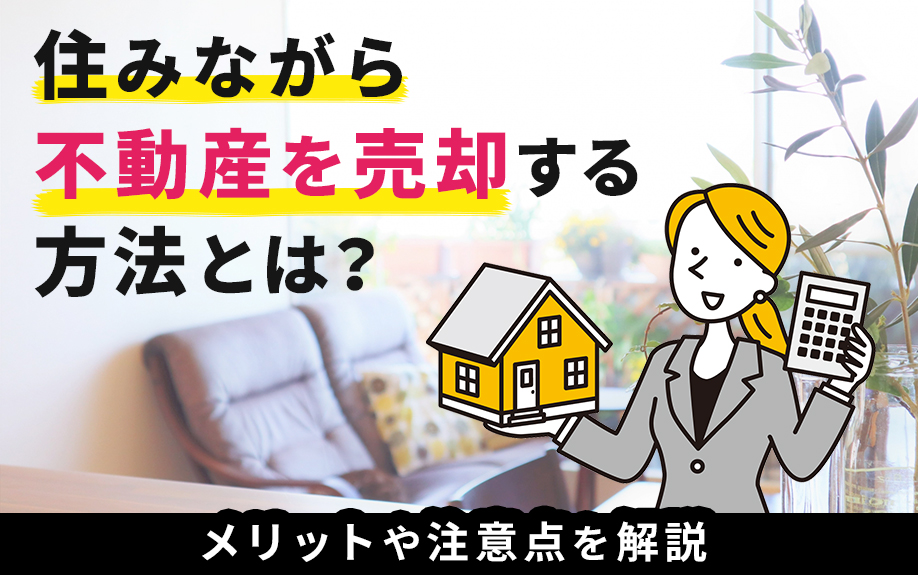 住みながら不動産を売却する方法とは？メリットや注意点を解説