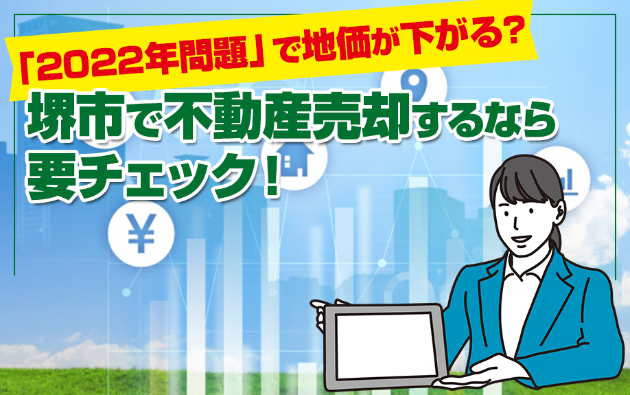 「2022年問題」で地価が下がる？堺市で不動産売却するなら要チェック！