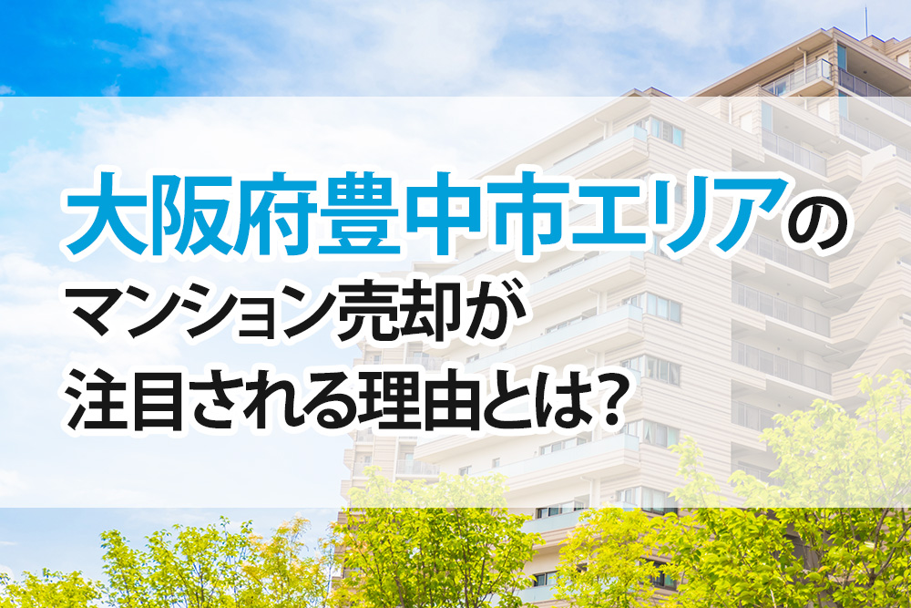 大阪府豊中市エリアのマンション売却が注目される理由とは？