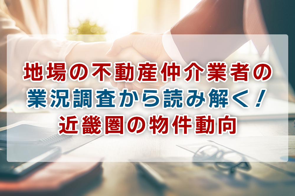 地場の不動産仲介業者の業況調査から読み解く！近畿圏の物件動向