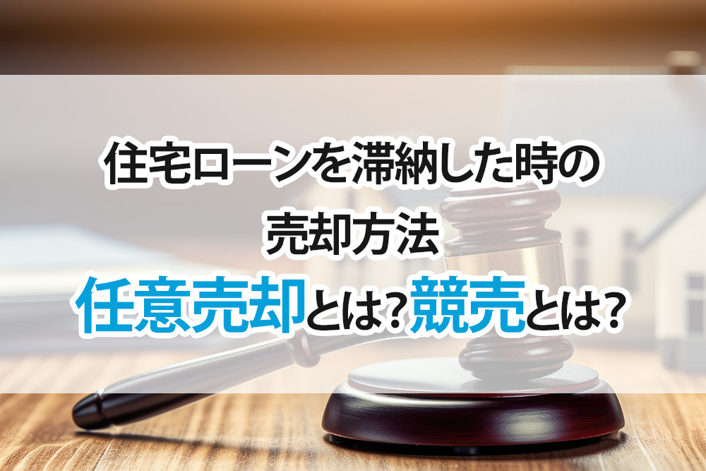 住宅ローンを滞納した時の売却方法【任意売却とは？競売とは？】