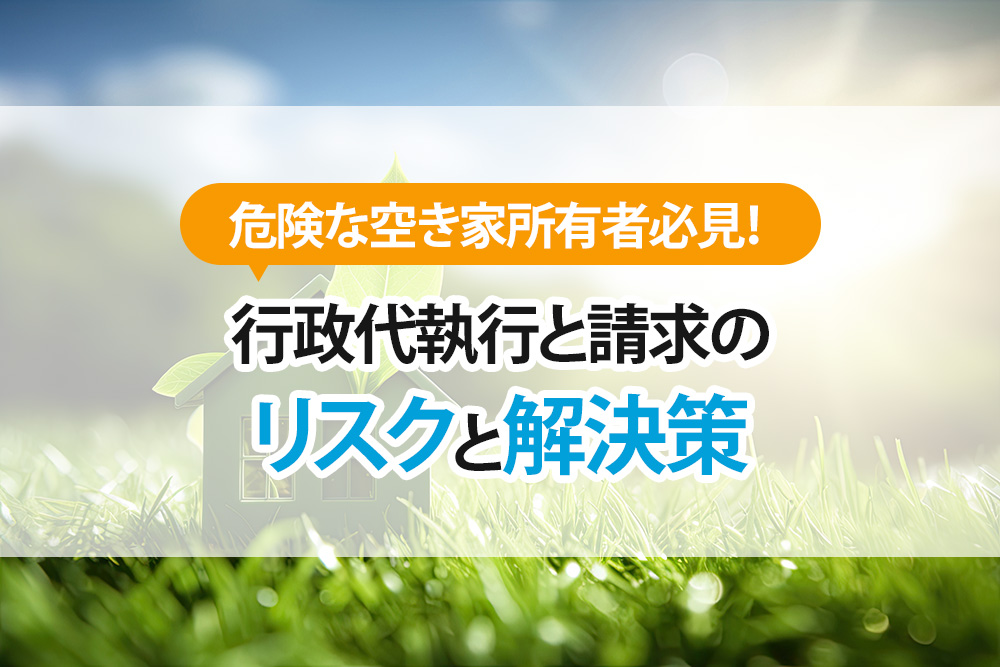 危険な空き家所有者必見！行政代執行と請求のリスクと解決策