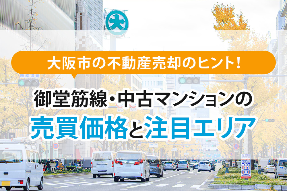 大阪市の不動産売却のヒント！御堂筋線・中古マンションの売買価格と注目エリア