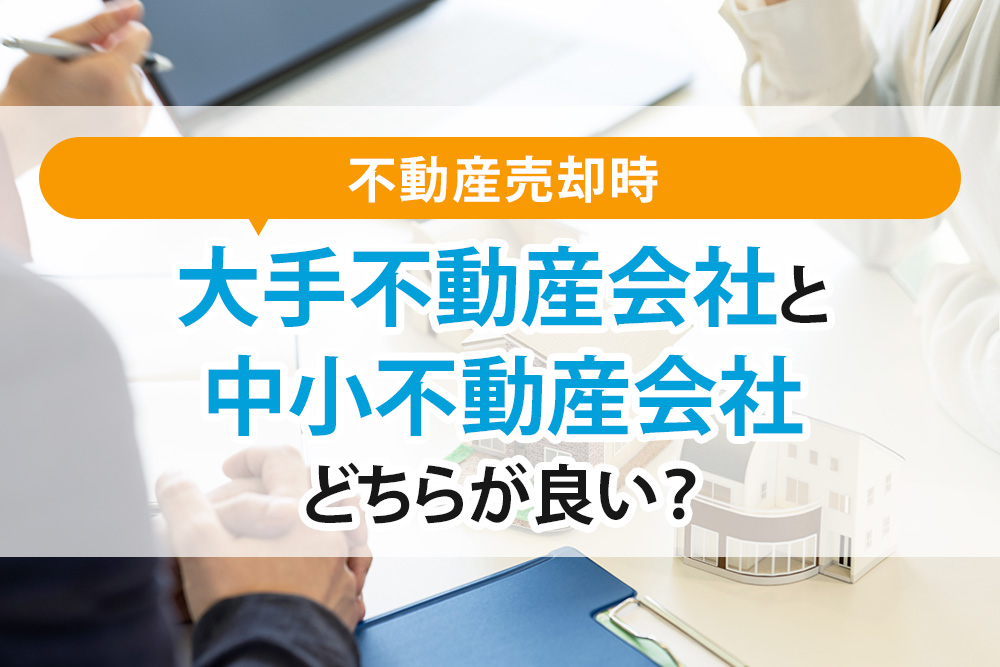 不動産売却時は大手不動産会社と中小不動産会社どちらが良い？